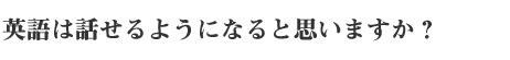 英語は話せるようになると思いますか？